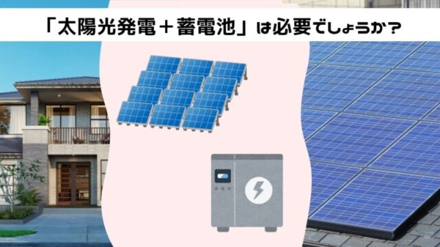 「太陽光発電＋蓄電池」は必要でしょうか？